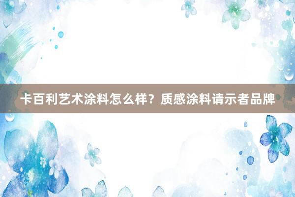 卡百利艺术涂料怎么样？质感涂料请示者品牌