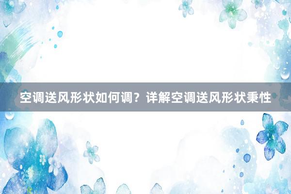 空调送风形状如何调？详解空调送风形状秉性